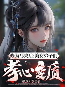 修为尽失后美女弟子们孝心变质破茧天蚕 修为尽失后美女弟子们孝心变质破茧天蚕