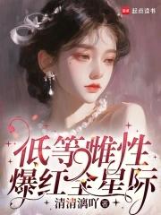 低等雌性爆红全星际大结局 低等雌性爆红全星际大结局