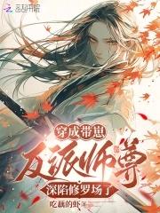 恶毒师尊养崽全员爆改龙傲天 恶毒师尊养崽全员爆改龙傲天