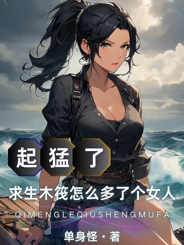 起猛了求生木筏怎么多了个女人tⅹt 起猛了求生木筏怎么多了个女人tⅹt