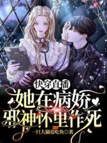 快穿直播她在病娇邪神怀里作死免费 快穿直播她在病娇邪神怀里作死免费
