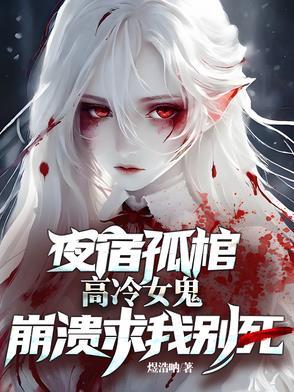 高冷女鬼崩溃求我别死笔趣 高冷女鬼崩溃求我别死笔趣