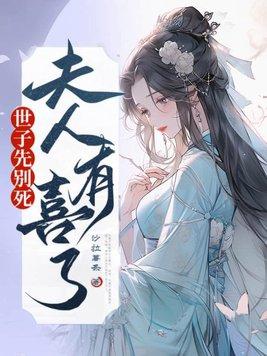 世子先别死夫人有喜了TXT 世子先别死夫人有喜了TXT