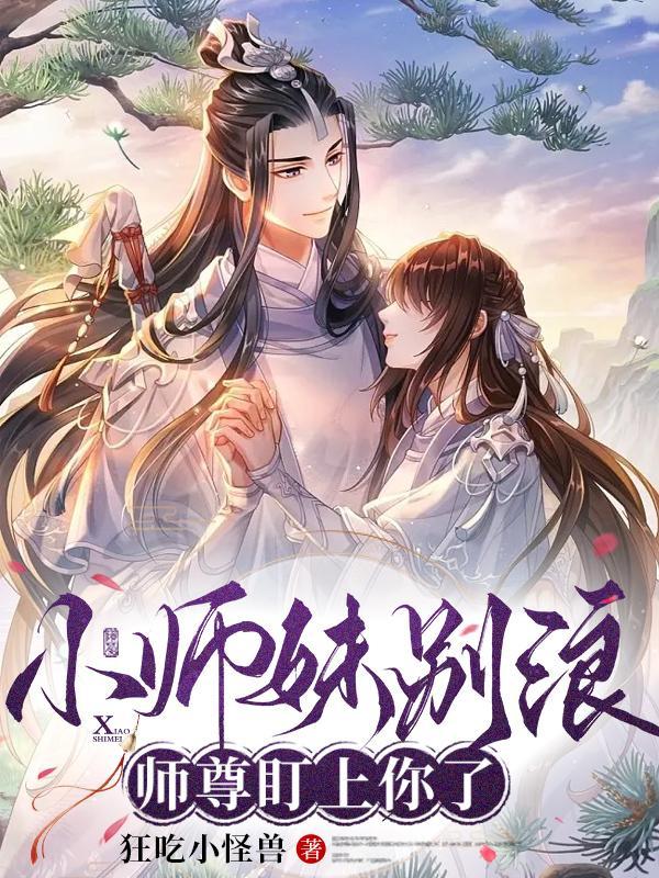 小师妹别浪师尊盯上你了免费完整版 小师妹别浪师尊盯上你了免费完整版