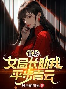 女局长助我平步青云 女局长助我平步青云