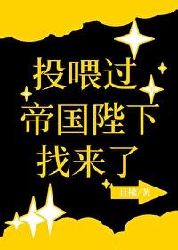 一不小心投喂过的帝国陛下 一不小心投喂过的帝国陛下