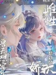 兽夫想宠坏免费 兽夫想宠坏免费