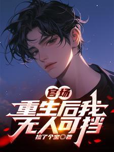 官场重生后我无人可挡免费阅读 官场重生后我无人可挡免费阅读
