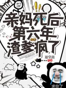 亲妈死后第六年渣爹疯了 亲妈死后第六年渣爹疯了