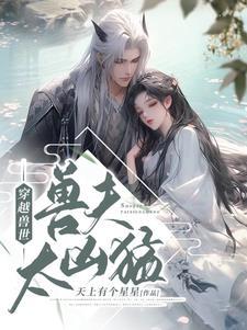 穿越兽世兽夫太撩人 穿越兽世兽夫太撩人
