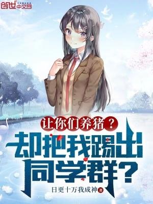 让你们养猪?却把我踢出同学群的英文 让你们养猪?却把我踢出同学群的英文