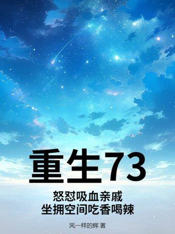 重生73怒怼吸血亲戚坐拥空间吃香喝辣 重生73怒怼吸血亲戚坐拥空间吃香喝辣
