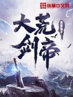 丛横网免费阅读大荒剑帝 丛横网免费阅读大荒剑帝