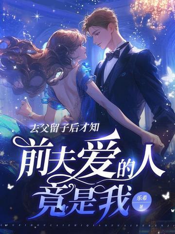 去父留子后才知前夫爱的人竟是我 去父留子后才知前夫爱的人竟是我
