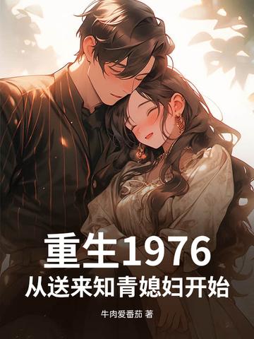 重生1976从送来知青媳妇开始 重生1976从送来知青媳妇开始