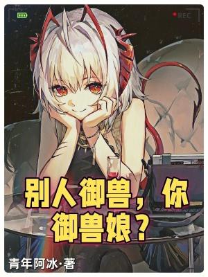 你御兽娘?无错 你御兽娘?无错