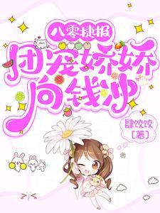 八零捷报团宠娇娇向钱冲剧情介绍 八零捷报团宠娇娇向钱冲剧情介绍
