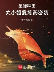 星际种田大小姐靠炼药逆袭起点女生 星际种田大小姐靠炼药逆袭起点女生