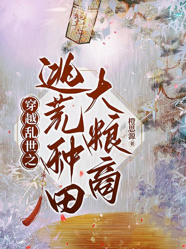 穿越古代逃荒战乱种田文 穿越古代逃荒战乱种田文
