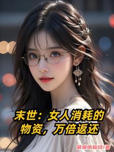 末世女人消耗的物资万倍返还最爱铁板烧 末世女人消耗的物资万倍返还最爱铁板烧