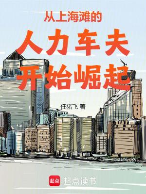 从上海滩的人力车夫开始崛起任猪飞免费阅读 从上海滩的人力车夫开始崛起任猪飞免费阅读