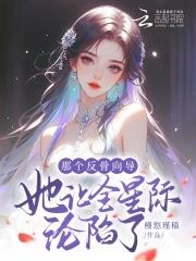 那个反骨向导她让全星际沦陷了免费 那个反骨向导她让全星际沦陷了免费