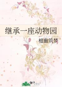我继承了一座动物园偷天换日 我继承了一座动物园偷天换日