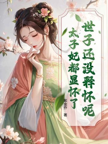 世子还没释怀呢?太子妃都显怀了吗 世子还没释怀呢?太子妃都显怀了吗