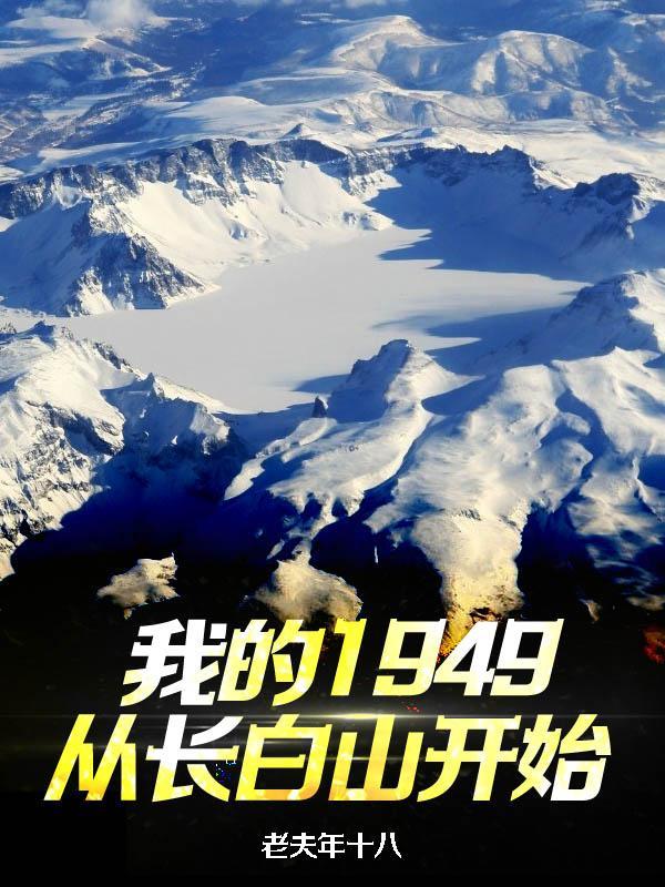 我的1949从长白山开始 老夫年十八 我的1949从长白山开始 老夫年十八