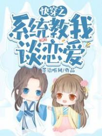 快穿之系统教我谈恋爱免费阅读全文 快穿之系统教我谈恋爱免费阅读全文