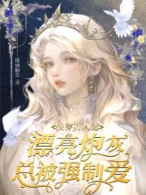 快穿万人迷漂亮炮灰总被强制爱TXT下 快穿万人迷漂亮炮灰总被强制爱TXT下
