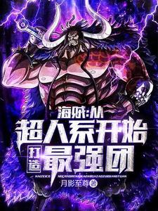 海贼从超人系开始打造最强团全文免费阅读 海贼从超人系开始打造最强团全文免费阅读